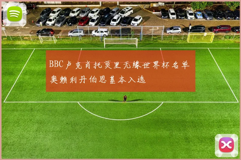 BBC卢克肖托莫里无缘世界杯名单 奥赖利丹伯恩基本入选