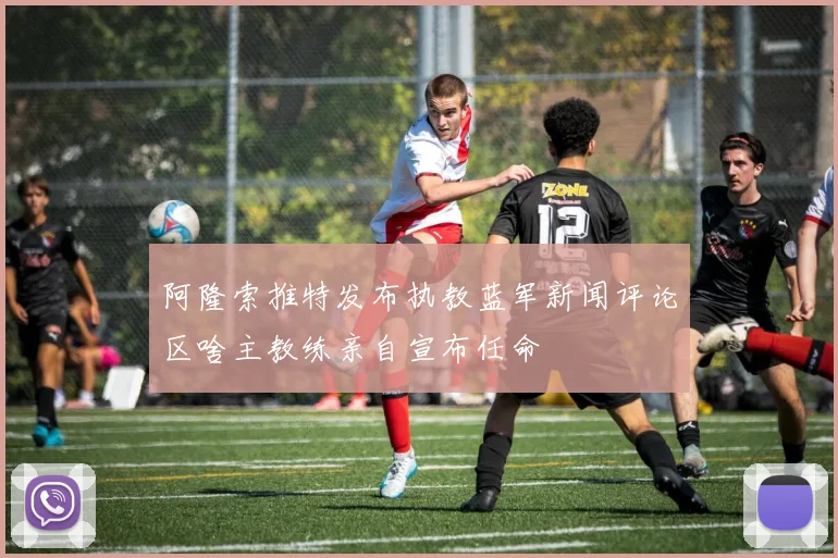 阿隆索推特发布执教蓝军新闻评论区啥主教练亲自宣布任命